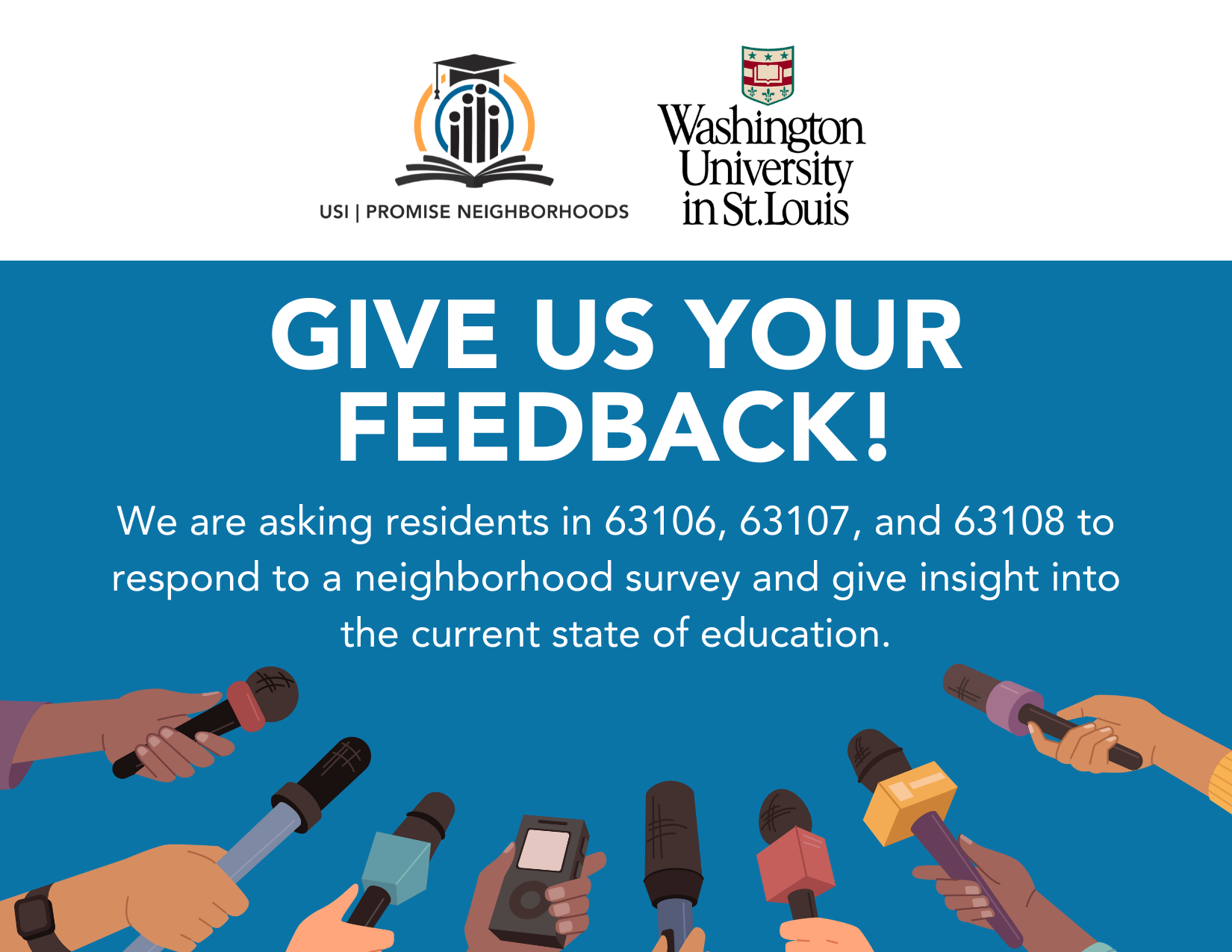 A flyer for the Neighborhood Survey Focus Group. USI Promise to Success logo and the St. Louis Washington University logo at the top. It has the same text as the description below the image in a blue box. There are a variety of hands holding microphones at the bottom to represent getting feedback.